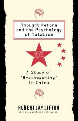 Thought Reform and the Psychology of Totalism: A Study of 'brainwashing' in China by Robert Jay Lifton