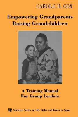 Empowering Grandparents Raising Grandchildren: A Training Manual for Group Leaders by Carole B. Cox