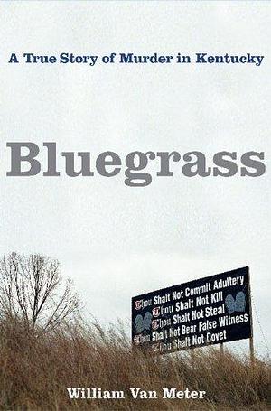 Bluegrass: A True Story of Murder and Family in Small-Town Kentucky by William Van Meter, William Van Meter