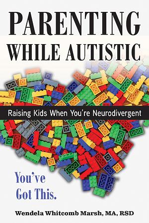 Parenting while Autistic: Raising Kids When You're Neurodivergent by Wendela Whitcomb Marsh