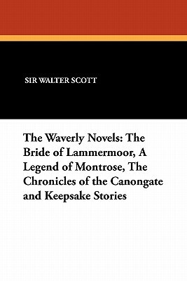 The Waverly Novels: The Bride of Lammermoor, a Legend of Montrose, the Chronicles of the Canongate and Keepsake Stories by Walter Scott