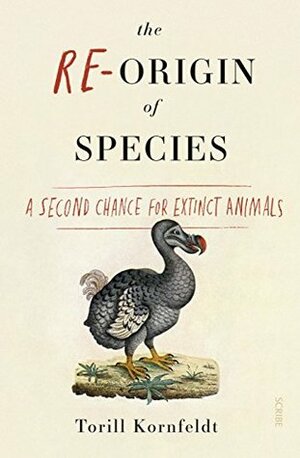 The Re-Origin of Species: A Second Chance for Extinct Animals by Fiona Graham, Torill Kornfeldt