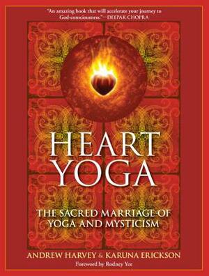 Heart Yoga: The Sacred Marriage of Yoga and Mysticism by Andrew Harvey, Karuna Erickson