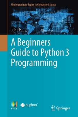 A Beginners Guide to Python 3 Programming by John Hunt