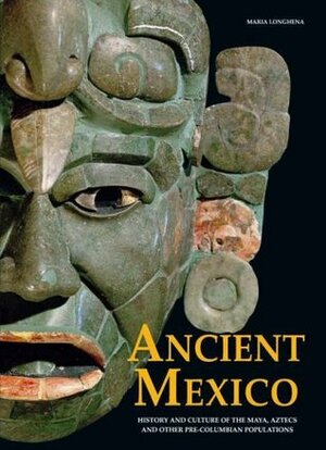 Ancient Mexico: History and Culture of the Mayas, Aztecs and Oth by Maria Longhena