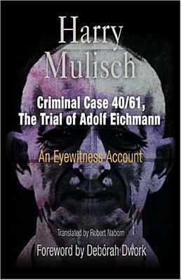 Criminal Case 40/61, the Trial of Adolf Eichmann: An Eyewitness Account by Harry Mulisch