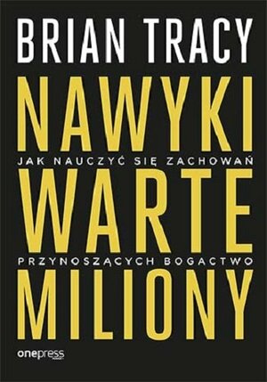 Nawyki warte miliony. Jak nauczyć się zachowań przynoszących bogactwo by Brian Tracy