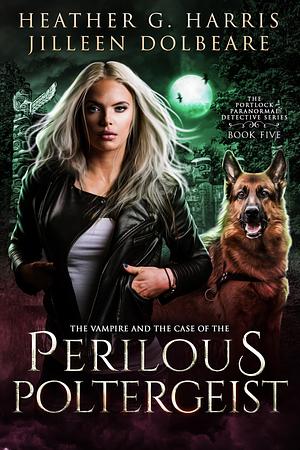 The Vampire and the Case of the Perilous Poltergeist by Heather G. Harris, Jilleen Dolbeare