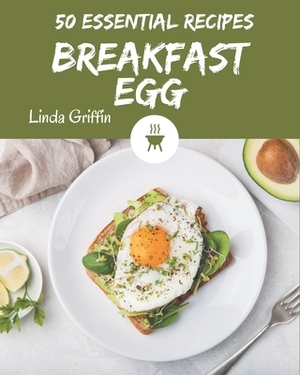 50 Essential Breakfast Egg Recipes: A Breakfast Egg Cookbook You Will Need by Linda Griffin
