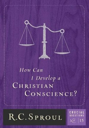 How Can I Develop A Christian Conscience? by R.C. Sproul