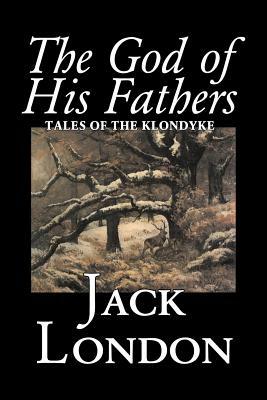 The God of His Fathers: Tales of the Klondyke by Jack London, Fiction, Action & Adventure by Jack London