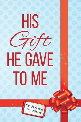 His Gift He Gave To Me by Natasha M. Wilson