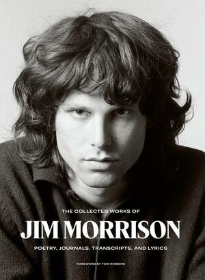 The Collected Works of Jim Morrison: Poetry, Journals, Transcripts, and Lyrics by Frank Lisciandro, Jim Morrison, Tom Robbins