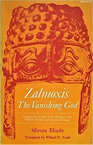 Zalmoxis, the Vanishing God: Comparative Studies in the Religions & Folklore of Dacia & Eastern Europe by Mircea Eliade