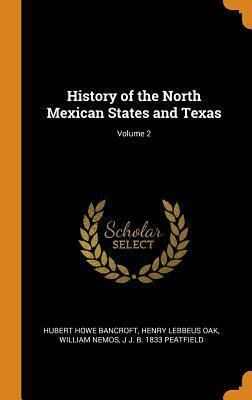 History of the North Mexican States and Texas; Volume 2 by William Nemos, Henry Lebbeus Oak, Hubert Howe Bancroft