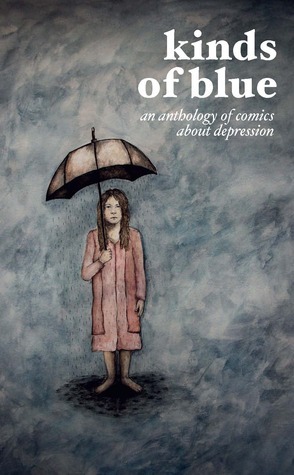 Kinds of Blue: An Anthology of Comics about Depression by Dan Gilmore, Fiona Darwin, Paul Wong-Pan, Karen Beilharz, Rebecca Jee, Melanie Boreham, Nancy Malik, Jemima Trappel, Tim Bywater, Kathleen Jennings, Guangyao Un, Belinda Stead, Jessica Green