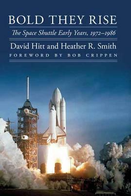 Bold They Rise: The Space Shuttle Early Years, 1972-1986 by Heather R. Smith, David Hitt