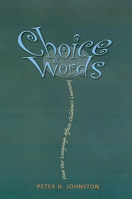 Choice Words: How Our Language Affects Children's Learning by Peter H. Johnston