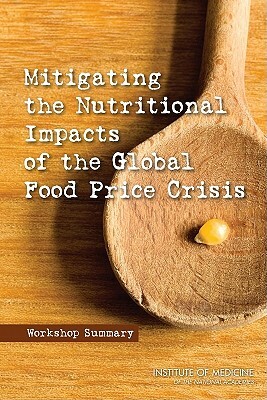 Mitigating the Nutritional Impacts of the Global Food Price Crisis: Workshop Summary by Institute of Medicine, Food and Nutrition Board, Board on Global Health