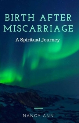 Birth After Miscarriage: A Spiritual Journey by Nancy Ann