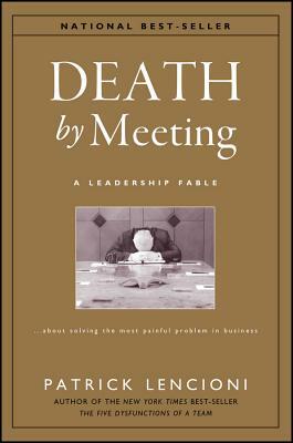 Death by Meeting: A Leadership Fable...about Solving the Most Painful Problem in Business by Patrick Lencioni