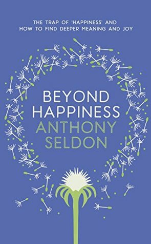Beyond Happiness: The trap of happiness and how to find deeper meaning and joy by Anthony Seldon