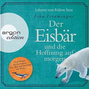 Der Eisbär und die Hoffnung auf morgen: Roman by John Ironmonger