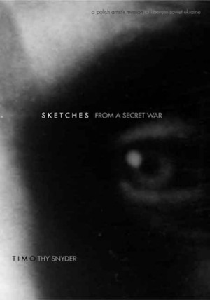 Sketches from a Secret War: A Polish Artist's Mission to Liberate Soviet Ukraine by Timothy Snyder