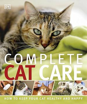 Complete Cat Care: How to Keep Your Cat Healthy and Happy by Sam Atkinson
