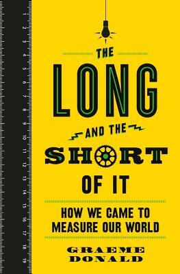 The Long and the Short of It: How We Came to Measure Our World by Graeme Donald