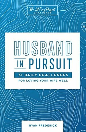 Husband in Pursuit: 31 Daily Challenges for Loving Your Wife Well (The 31 Day Pursuit Challenge) by Selena Frederick, Ryan Frederick