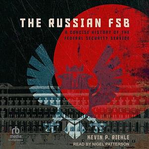 The Russian FSB: A Concise History of the Federal Security Service by Kevin P. Riehle