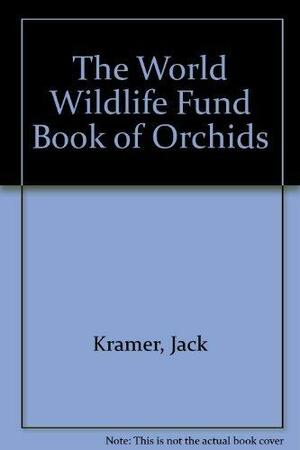 The World Wildlife Fund Book Of Orchids by Jack Kramer