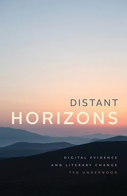 Distant Horizons: Digital Evidence and Literary Change by Ted Underwood