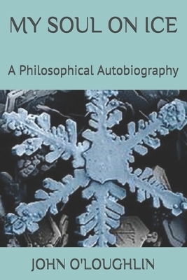 My Soul on Ice: A Philosophical Autobiography by John O'Loughlin