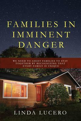 Families in Imminent Danger: We Need to Assist Families to Stay Together by Recognizing That Every Family Is Unique by Linda Lucero