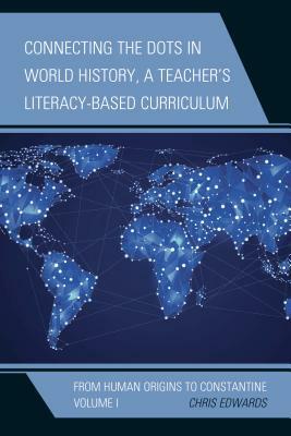 Connecting the Dots in World History, A Teacher's Literacy-Based Curriculum: From Human Origins to Constantine, Volume 1 by Chris Edwards