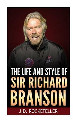 The Life and Style of Sir Richard Branson by J. D. Rockefeller