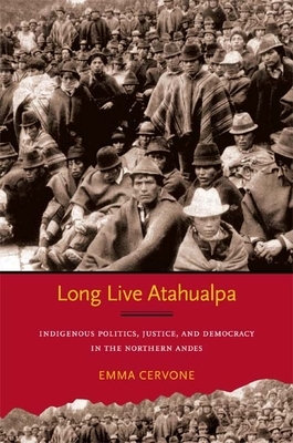 Long Live Atahualpa: Indigenous Politics, Justice, and Democracy in the Northern Andes by Emma Cervone