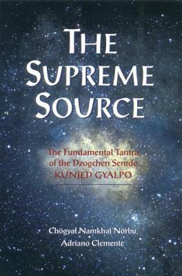 The Supreme Source: The Fundamental Tantra of Dzogchen Semde Kunjed Gyalpo by Chogyal Namkhai Norbu, Andriano Clemente