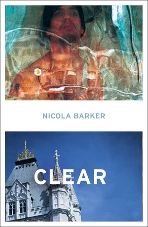 Clear: A Transparent Novel by Nicola Barker