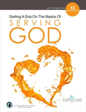 Getting a Grip on the Basics of Serving God by Beth Jones