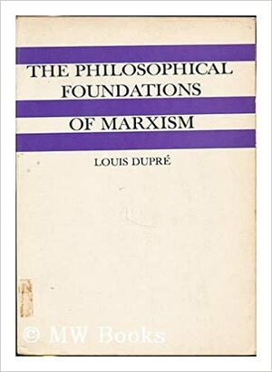 The Philosophical Foundations of Marxism by Louis Dupré