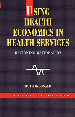 Using Health Economics in Health Services by Ruth McDonald, Lynn McDonald