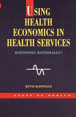 Using Health Economics in Health Services by Lynn McDonald, Ruth McDonald