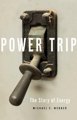 Power Trip: The Story of Energy by Michael E. Webber