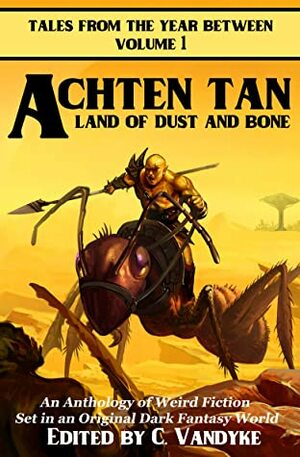 Achten Tan: Land of Dust and Bone (Tales from the Year Between) by Dan Berison, Ian Barr, Kelly Washington, Sarah Remy, Chapel Orahamm, Sarah Houck, Benjamin Blattberg, Darby Cupid, Rosalind Dando, Diana C. Gagliardi, Darius Bearguard, S.L.Parker, Paul Worthington, Allison N. Moore, Chris Durston, Elvira Canaveral, Jesse Nolan Bailey, Iseult Murphy, Jonathan Beck, C.D. Storiz, Kyle Beers, Vincent LaBate, Erin Rae Hoffer, Imelda Taylor, Roger Kristian Jones, C. Vandyke, Debbie Iancu-Haddad, Gregory Coley, Gabrielle Awe