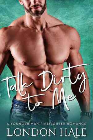 Talk Dirty To Me: A Younger Man Firefighter Romance by London Hale