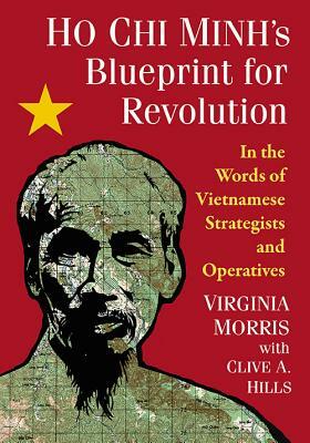 Ho Chi Minh's Blueprint for Revolution: In the Words of Vietnamese Strategists and Operatives by Clive A. Hills, Virginia Morris