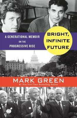 Bright, Infinite Future: A Generational Memoir on the Progressive Rise by Mark Green